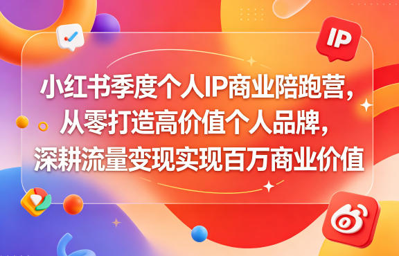 小红书季度个人IP商业陪跑营,从零打造高价值个人品牌,深耕流量变现实现百万商业价值-云启智联