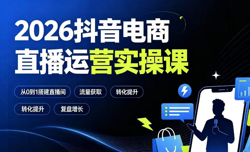 2026抖音电商直播运营实操课：从0到1搭建直播间，掌握流量获取、千川投放、转化提升与复盘增长-云启智联