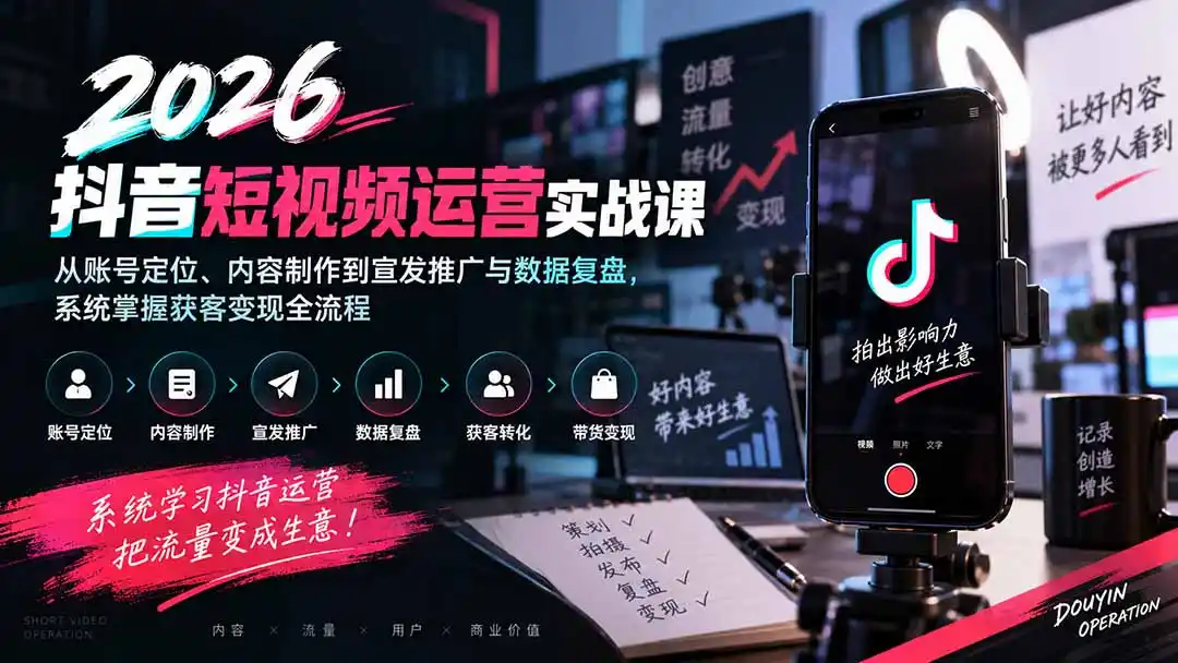 2026抖音短视频运营实战课：从账号定位、内容制作到宣发推广与数据复盘，系统掌握获客变现全流程-云启智联