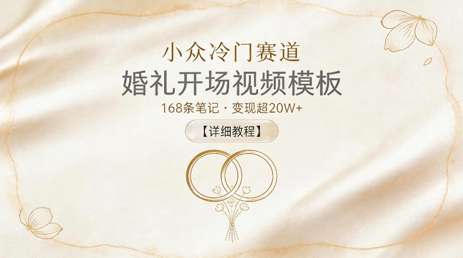 小众冷门赛道，婚礼开场视频模板，168条笔记，变现超20W+【详细教程】-云启智联