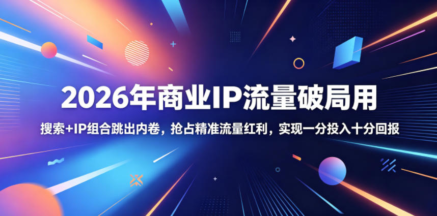 2026年商业IP流量破局用，搜索+IP组合跳出内卷，抢占精准流量红利，实现一分投入十分回报-云启智联