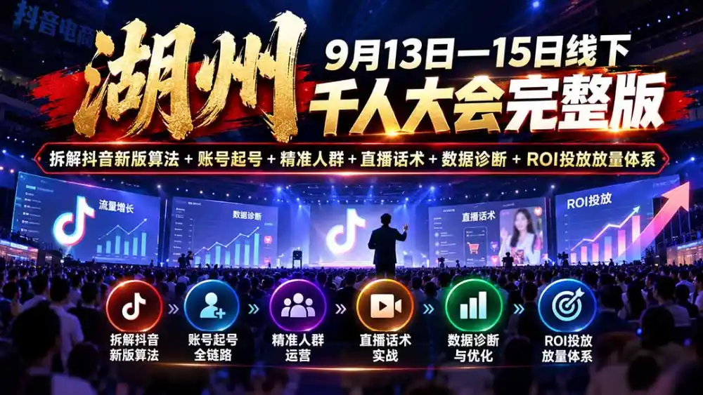 湖州 9月13日—15日线下 千人大会完整版：拆解抖音新版算法+账号起号+精准人群+直播话术+数据诊断+ROI投放放量体系