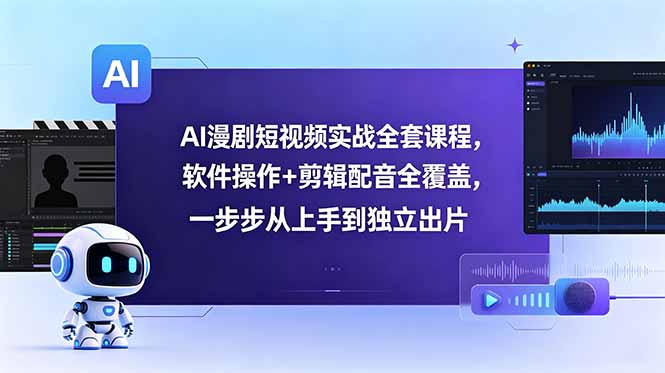 AI漫剧短视频实战全套课程，软件操作+剪辑配音全覆盖，一步步从上手到独立出片-云启智联