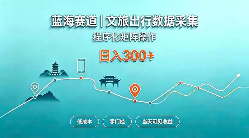 蓝海赛道 文旅出行数据采集 程序化矩阵操作 低成本 零门槛 当天可见收益 日入300+-云启智联