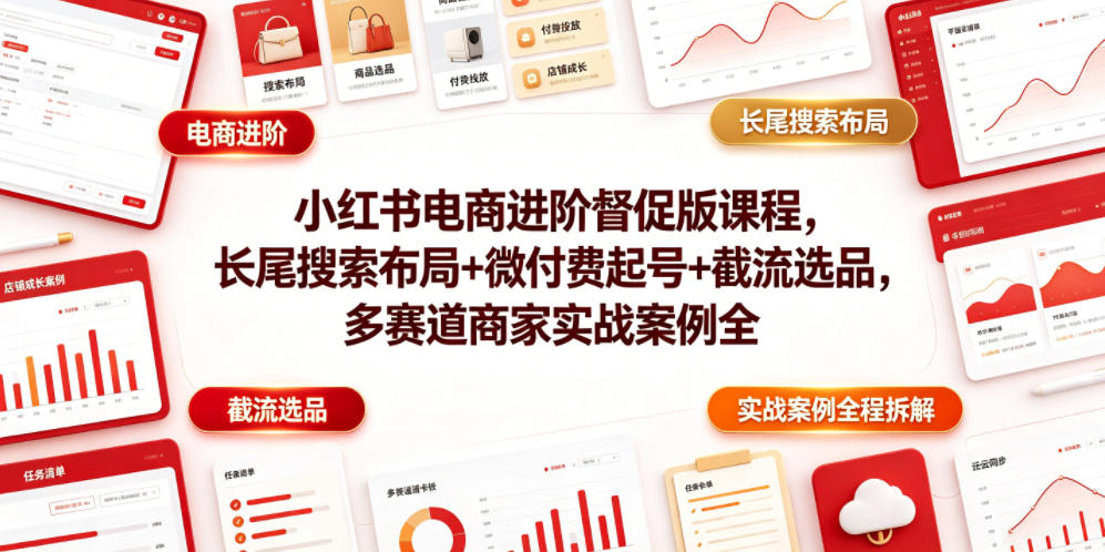 小红书电商进阶督促版课程，长尾搜索布局+微付费起号+截流选品，多赛道商家实战案例全程拆解-云启智联