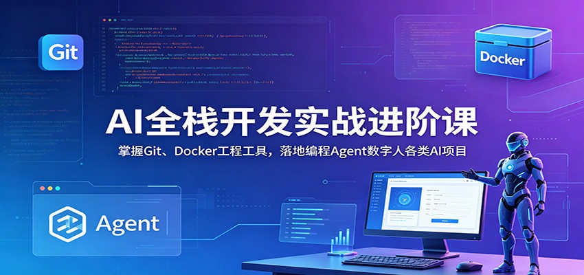AI全栈开发实战进阶课：掌握Git、Docker工程工具，落地编程Agent数字人各类AI项目-云启智联