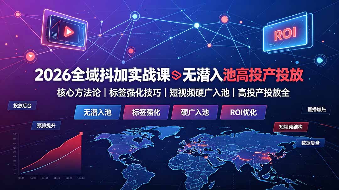 2026全域抖加实战课：无潜入池核心方法论｜标签强化技巧｜短视频硬广入池｜高投产投放全教程-云启智联