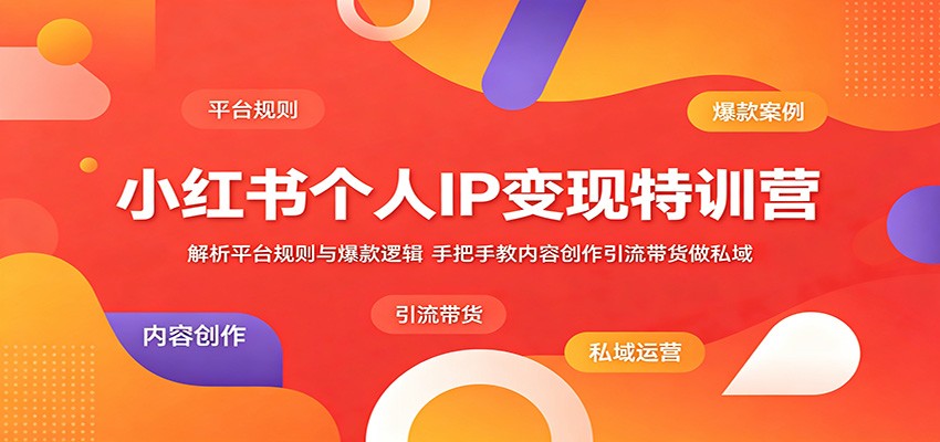 小红书个人IP变现特训营：解析平台规则与爆款逻辑，手把手教内容创作引流带货做私域-云启智联