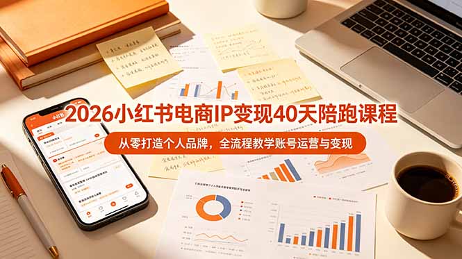2026小红书电商IP变现40天陪跑课程-11期，从零打造个人品牌，全流程教学账号运营与变现-云启智联