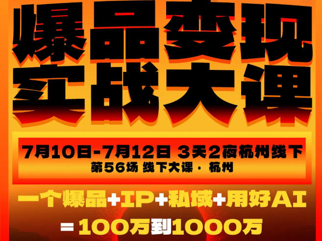 爆品变现实战大课，从爆品，到流量，到成交，一个爆品+IP+私域+用好AI=100W到1000W(7月10-12日)-云启智联