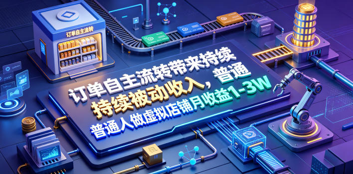 订单自主流转带来持续被动收入，普通人做虚拟店铺月收益1-3W【揭秘】-云启智联