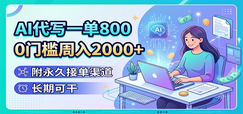 AI代写一单800，0门槛周入2000+，附永久接单渠道，长期可干-云启智联