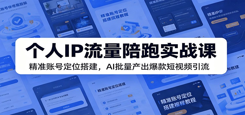 个人IP流量陪跑实战课：精准账号定位搭建，AI批量产出爆款短视频引流-云启智联