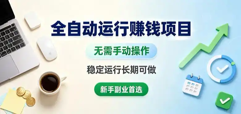 全自动运行賺钱项目,无需手动操作,稳定运行长期可做,新手副业首选【揭秘】