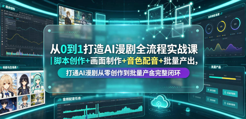 从0到1打造AI漫剧全流程实战课｜脚本创作+画面制作+音色配音+批量产出，打通AI漫剧从零创作到批量量产完整闭环-云启智联