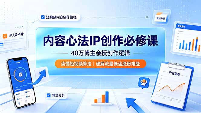 内容心法IP创作必修课：40万博主亲授创作逻辑，读懂短视频算法，破解流量低迷涨粉难题-云启智联