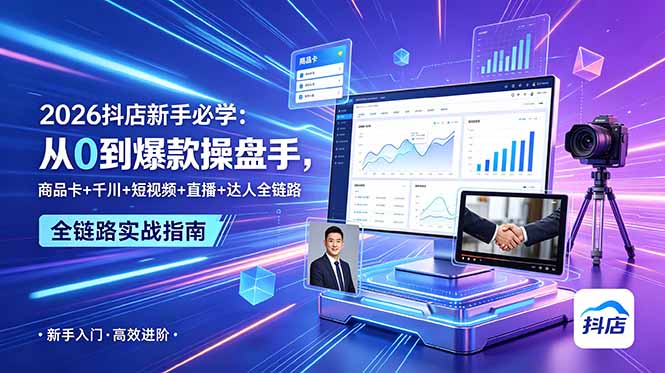 2026抖店新手必学：从0到爆款操盘手，商品卡+千川+短视频+直播+达人全链路-云启智联