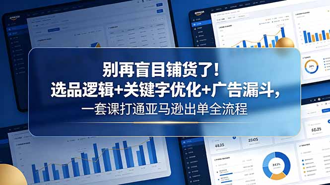 别再盲目铺货了!选品逻辑+关键字优化+广告漏斗,一套课打通亚马逊出单全流程-云启智联