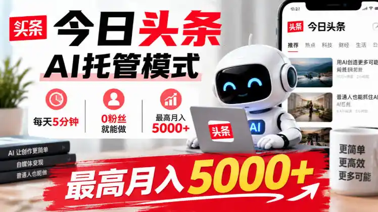 今日头条AI托管模式，每天5分钟，0粉丝就能做，最高月入5000+【揭秘】-云启智联