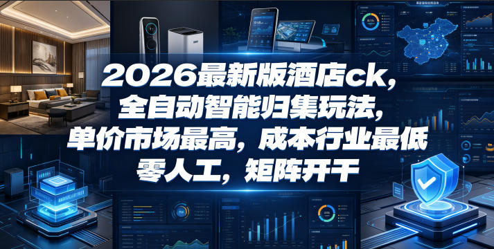 2026最新版酒店ck，全自动智能归集玩法，单价市场最高，成本行业最低，零人工，矩阵开干【揭秘】-云启智联