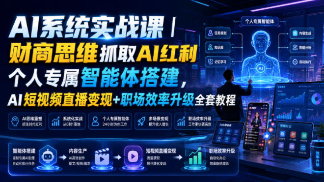 AI系统实战课｜财商思维抓取AI红利｜个人专属智能体搭建，AI短视频直播变现+职场效率升级全套教程-云启智联