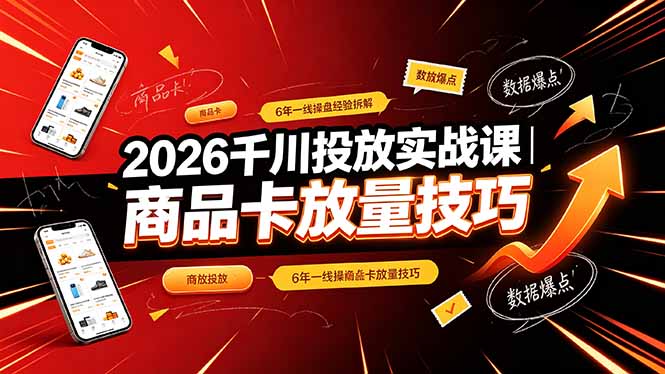 2026千川投放实战课｜6年一线操盘经验拆解，通俗讲解全域投放，吃透商品卡放量技巧-云启智联