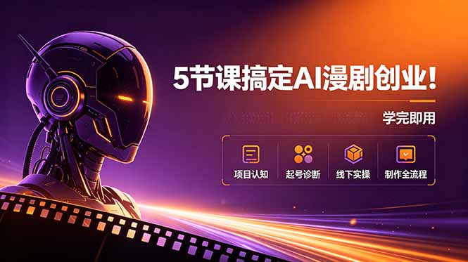 5节课搞定AI漫剧创业！项目认知+起号诊断+线下实操+制作全流程，学完即用-云启智联
