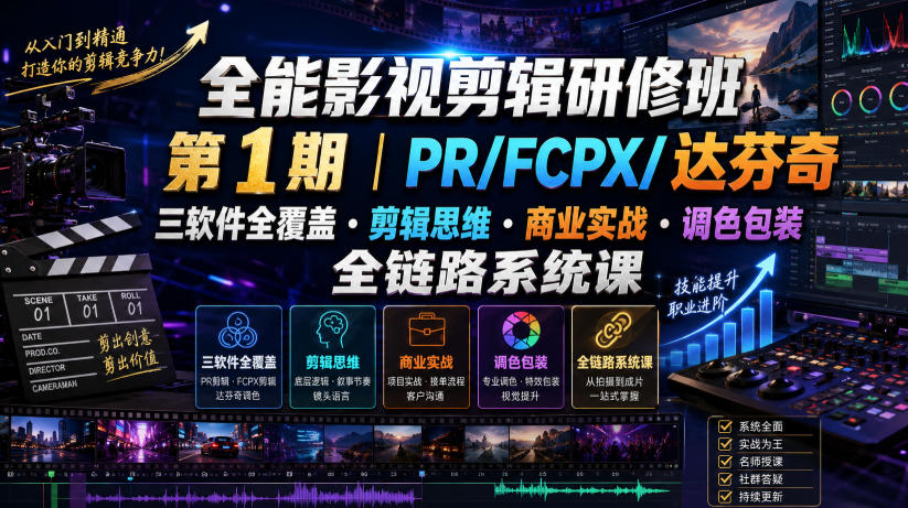全能影视剪辑研修班第1期｜PR/FCPX/达芬奇三软件全覆盖・剪辑思维・商业实战・调色包装全链路系统课-云启智联