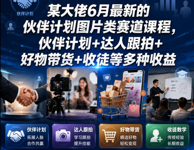 某大佬6月最新的伙伴计划图片类赛道课程，伙伴计划+达人跟拍+好物带货+收徒等多种收益-云启智联
