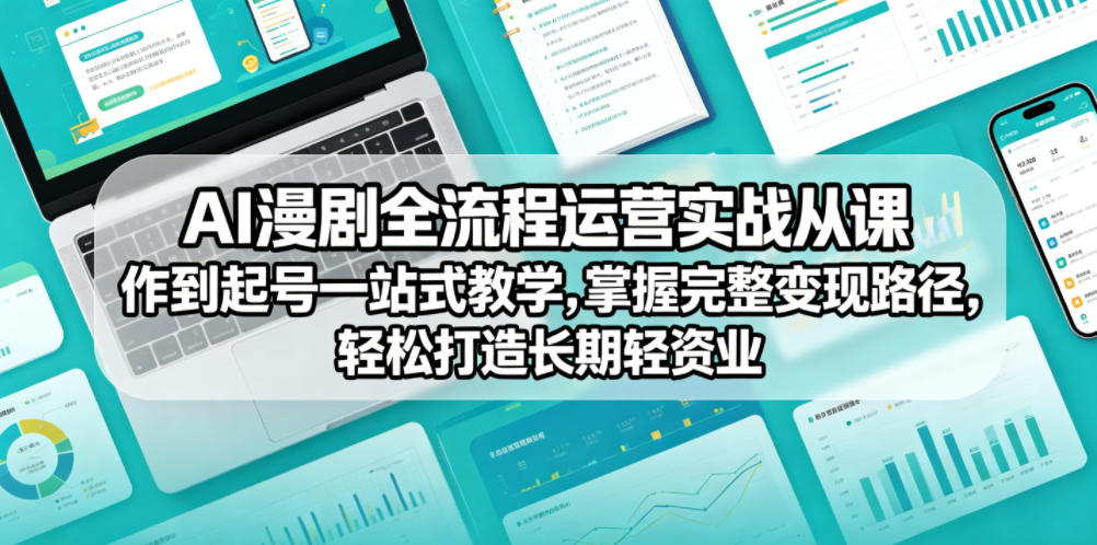 AI漫剧全流程运营实战课从创作到起号一站式教学，掌握完整变现路径，轻松打造长期轻资产副业-云启智联