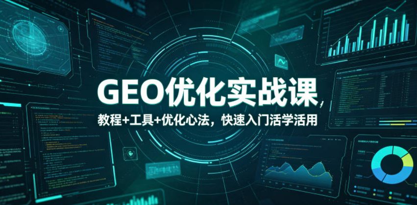 GEO优化实战课，教程+工具+优化心法，快速入门活学活用-云启智联