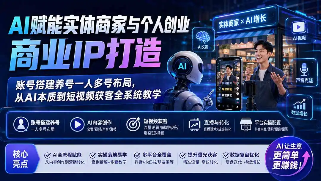 AI赋能实体商家与个人创业商业IP打造;账号搭建养号一人多号布局,从AI本质到短视频获客全系统教学-云启智联