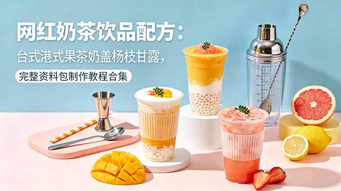 网红奶茶饮品配方：台式港式果茶奶盖杨枝甘露，完整资料包制作教程合集-云启智联