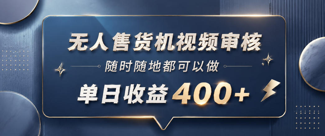 无人售货机视频审核，一部手机随时随地都可以做，10秒一单，单日收益400+【揭秘】-云启智联