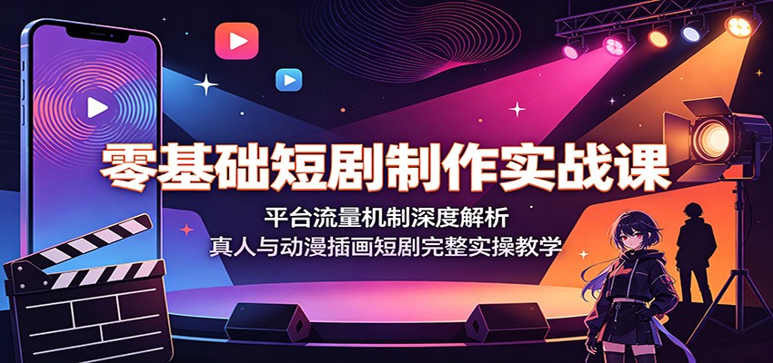 零基础短剧制作实战课：平台流量机制深度解析，真人与动漫插画短剧完整实操教学-云启智联