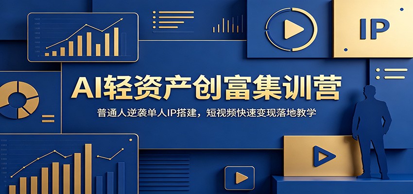 AI轻资产创富集训营：普通人逆袭单人IP搭建，短视频快速变现落地教学-云启智联