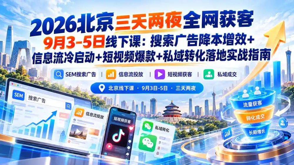 2026北京三天两夜全网获客9月3-5日线下课：搜索广告降本增效+信息流冷启动+短视频爆款+私域转化落地实战指南-云启智联