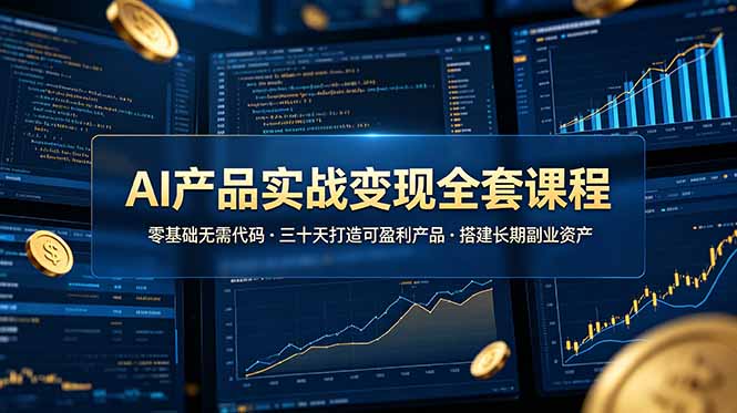AI产品实战变现全套课程，零基础无需代码，三十天打造可盈利产品搭建长期副业资产-云启智联