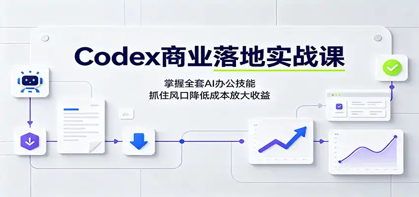 Codex商业落地实战课：掌握全套AI办公技能，抓住风口降低成本放大收益-云启智联