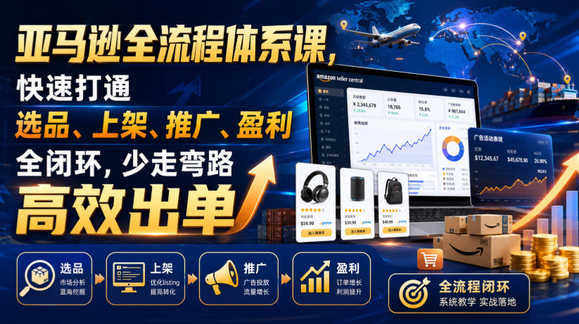 亚马逊全流程体系课，快速打通选品、上架、推广、盈利全闭环，少走弯路高效出单-云启智联