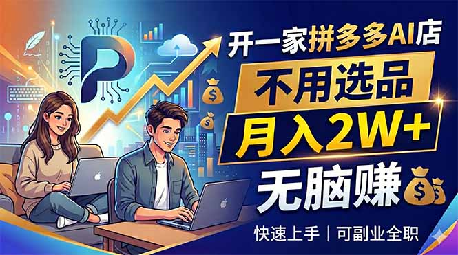 开一家拼多多AI店，不用选品，月入2W+，无脑赚，可副业全职-云启智联