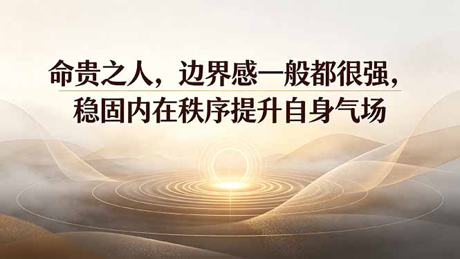 付费文章：命贵之人，边界感一般都很强，稳固内在秩序提升自身气场-云启智联
