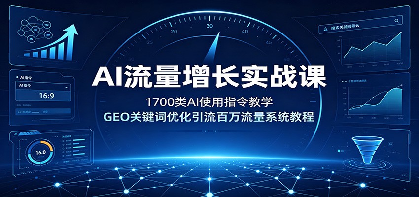 AI流量增长实战课：1700类AI使用指令教学，GEO关键词优化引流百万流量系统教程-云启智联