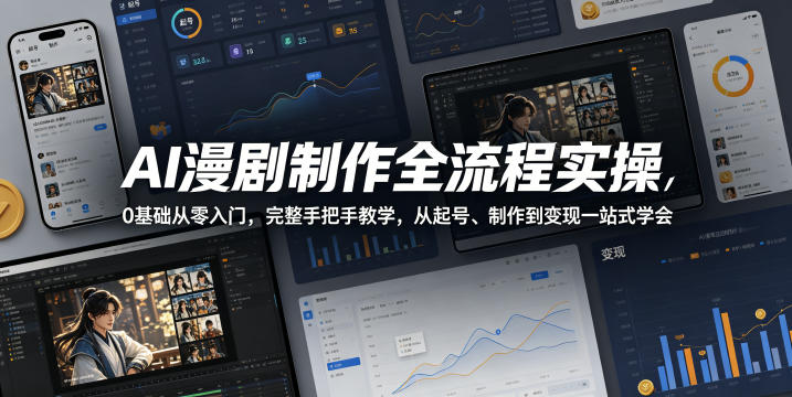 AI漫剧制作全流程实操，0基础从零入门，完整手把手教学，从起号、制作到变现一站式学会(更新)-云启智联