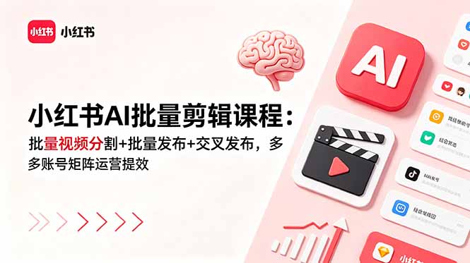 小红书AI批量剪辑课程：批量视频分割+批量发布+交叉发布，多账号矩阵运营提效-云启智联