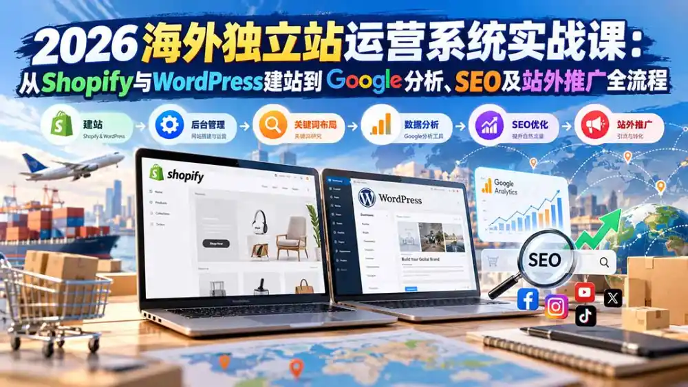 2026海外独立站运营系统实战课：从Shopify与WordPress建站到Google分析、SEO及站外推广全流程-云启智联