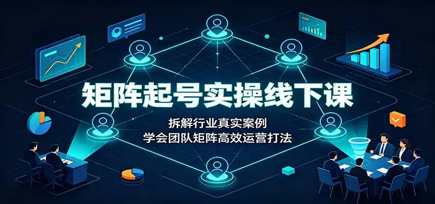 矩阵起号实操线下课:拆解行业真实案例,学会团队矩阵高效运营打法-云启智联