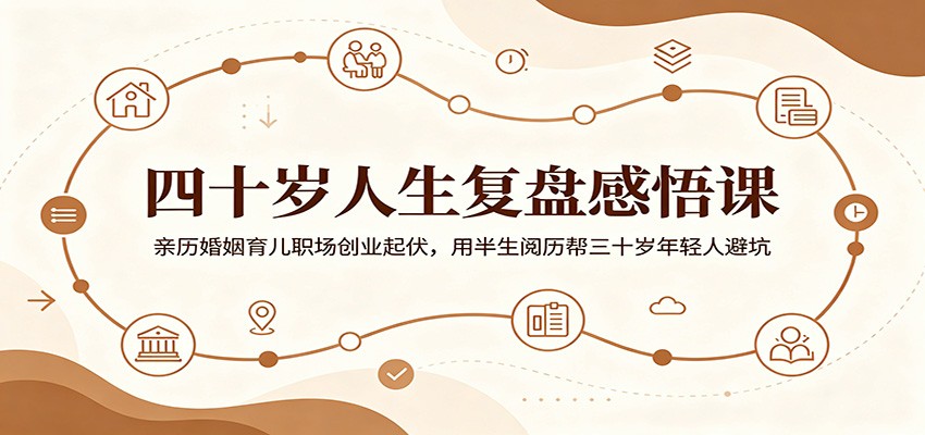 四十岁人生复盘感悟课：亲历婚姻育儿职场创业起伏，用半生阅历帮三十岁年轻人避坑-云启智联