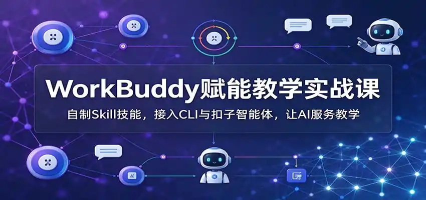WorkBuddy赋能教学实战课：自制Skill技能，接入CLI与扣子智能体，让AI服务教学-云启智联