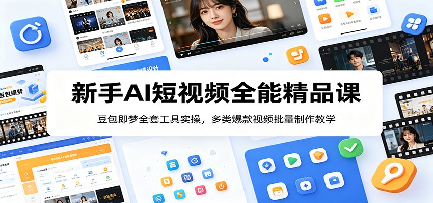 新手AI短视频全能精品课：豆包即梦全套工具实操，多类爆款视频批量制作教学-云启智联
